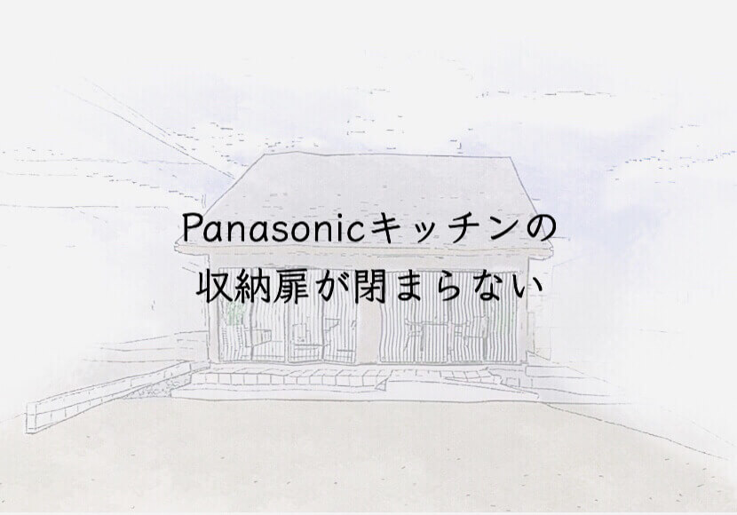 Panasonicキッチンの収納扉が閉まらない　住友林業のアフターサービス不具合箇所の対応