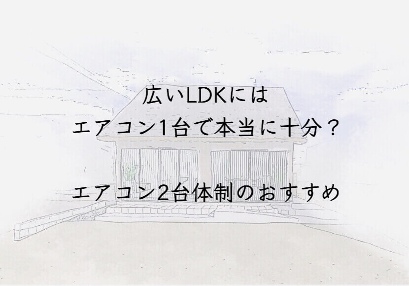広いLDKのにはエアコン1台で本当に十分？