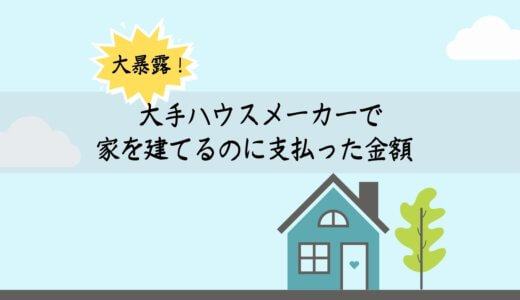 大手ハウスメーカーで家をたてるのに支払った金額を暴露