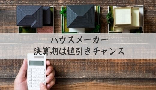 決算期は値引きチャンス！大手ハウスメーカーの決算月はいつ？